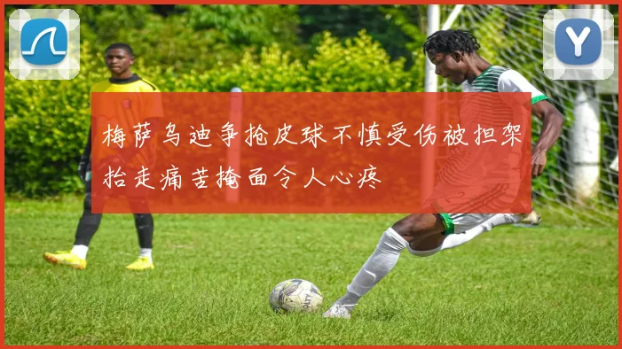 梅萨乌迪争抢皮球不慎受伤被担架抬走痛苦掩面令人心疼