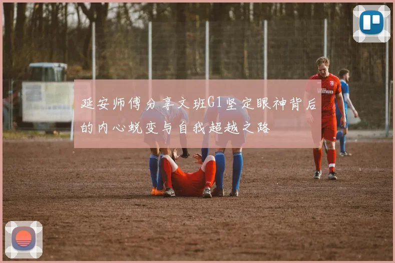 延安师傅分享文班G1坚定眼神背后的内心蜕变与自我超越之路