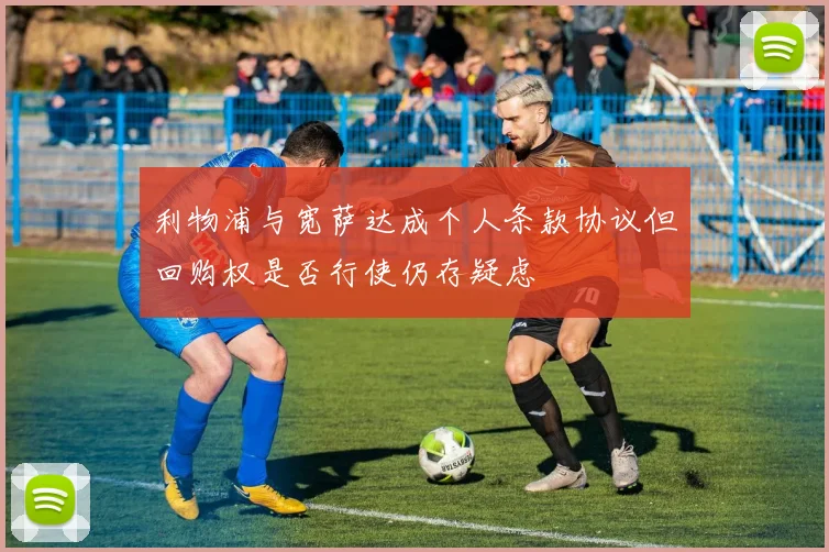 利物浦与宽萨达成个人条款协议但回购权是否行使仍存疑虑