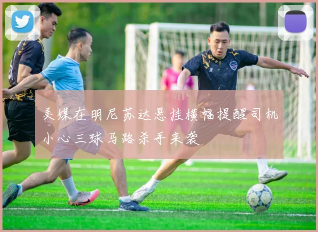 美媒在明尼苏达悬挂横幅提醒司机小心三球马路杀手来袭