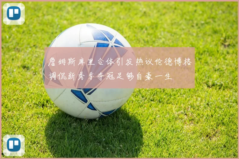 詹姆斯库里合体引发热议伦德博格调侃新秀季夺冠足够自豪一生