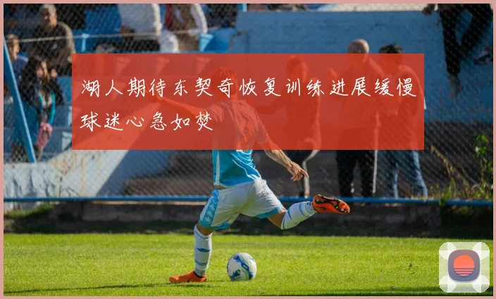 湖人期待东契奇恢复训练进展缓慢球迷心急如焚