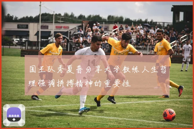 国王队秀夏普分享大学教练人生哲理强调拼搏精神的重要性